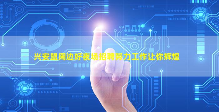 兴安盟周边好夜场招聘努力工作让你辉煌